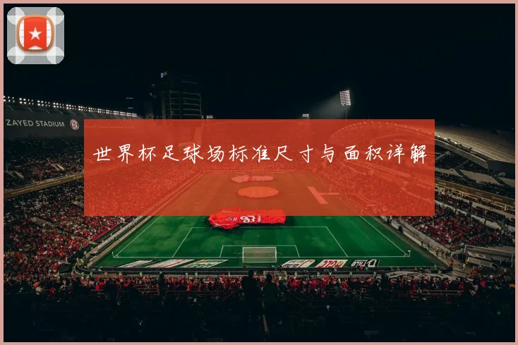 世界杯足球场标准尺寸与面积详解