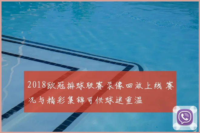 2018欧冠排球联赛录像回放上线 赛况与精彩集锦可供球迷重温