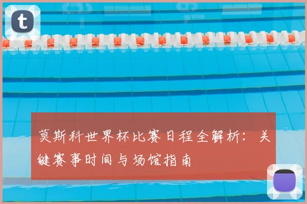 莫斯科世界杯比赛日程全解析：关键赛事时间与场馆指南