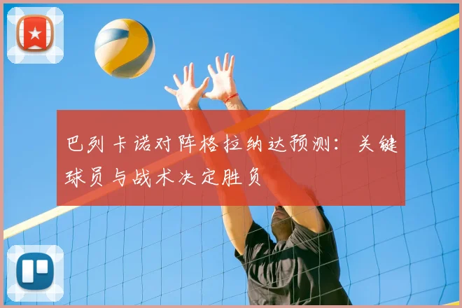 巴列卡诺对阵格拉纳达预测：关键球员与战术决定胜负
