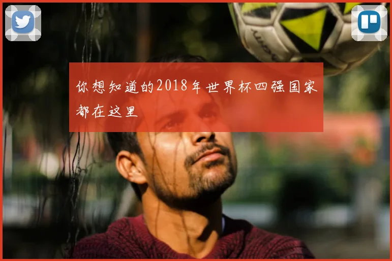 你想知道的2018年世界杯四强国家都在这里