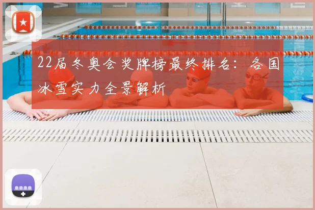 22届冬奥会奖牌榜最终排名：各国冰雪实力全景解析