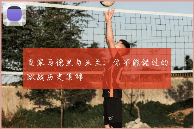皇家马德里与米兰：你不能错过的欧战历史集锦