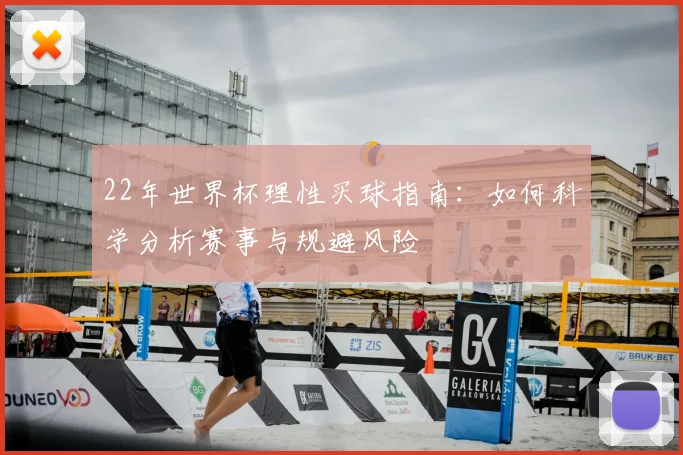 22年世界杯理性买球指南：如何科学分析赛事与规避风险