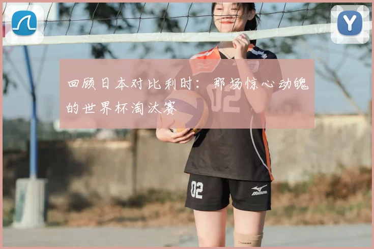 回顾日本对比利时：那场惊心动魄的世界杯淘汰赛