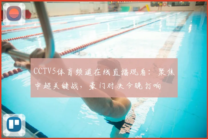 CCTV5体育频道在线直播观看：聚焦中超关键战，豪门对决今晚打响