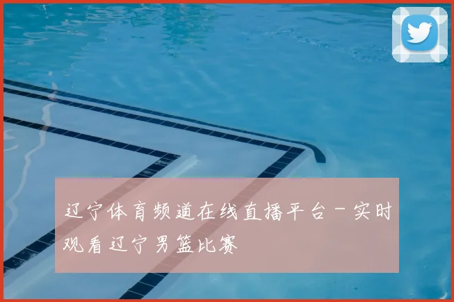 辽宁体育频道在线直播平台 - 实时观看辽宁男篮比赛