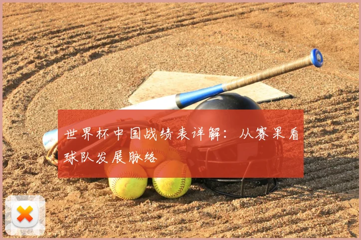 世界杯中国战绩表详解:从赛果看球队发展脉络