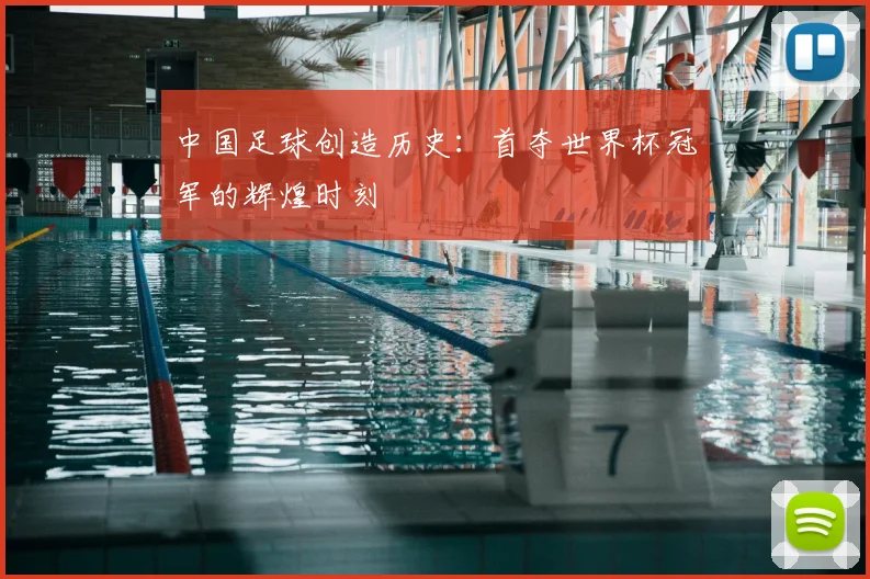 中国足球创造历史:首夺世界杯冠军的辉煌时刻