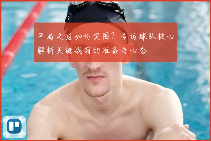 平局之后如何突围？专访球队核心解析关键战前的准备与心态