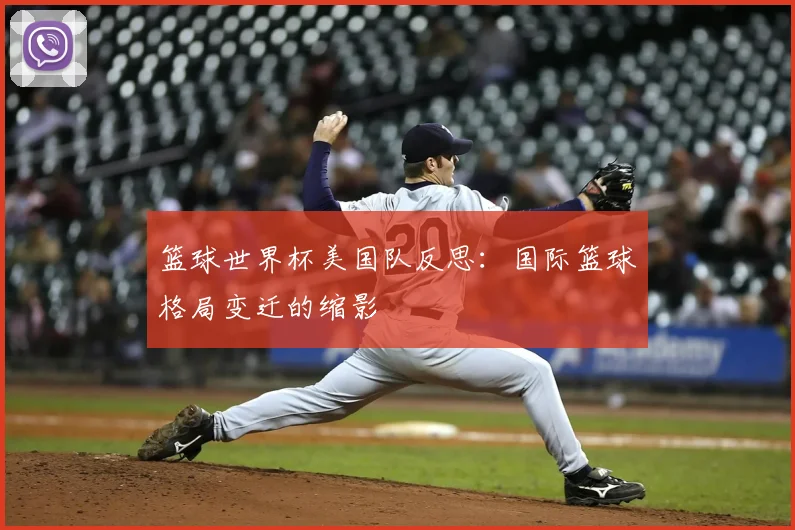 篮球世界杯美国队反思:国际篮球格局变迁的缩影