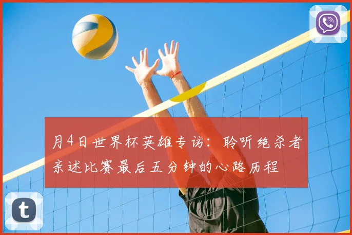 月4日世界杯英雄专访:聆听绝杀者亲述比赛最后五分钟的心路历程