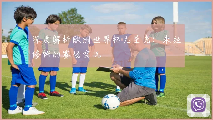 深度解析欧洲世界杯无圣光：未经修饰的赛场实况