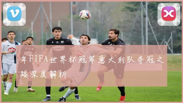 年FIFA世界杯冠军意大利队夺冠之路深度解析