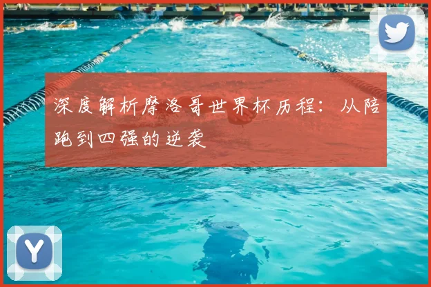 深度解析摩洛哥世界杯历程：从陪跑到四强的逆袭