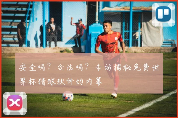 安全吗？合法吗？专访揭秘免费世界杯猜球软件的内幕