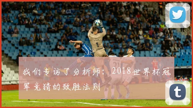 我们专访了分析师:2018世界杯冠军竞猜的致胜法则
