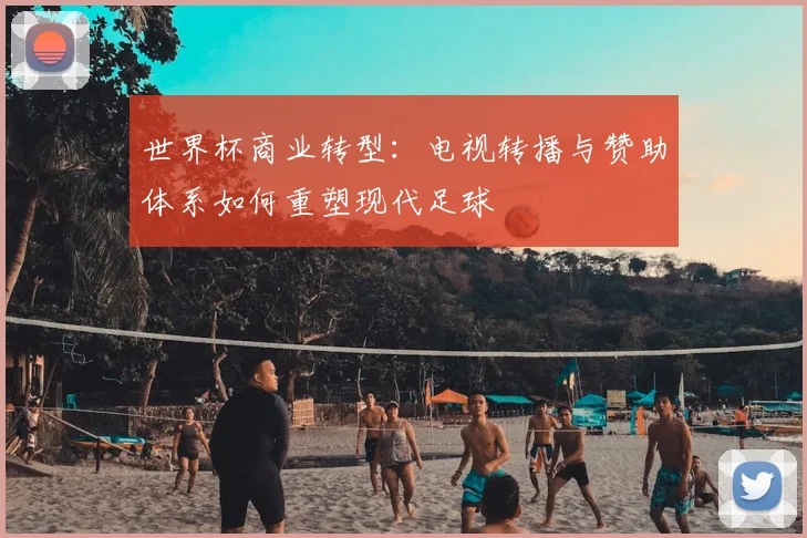 世界杯商业转型：电视转播与赞助体系如何重塑现代足球