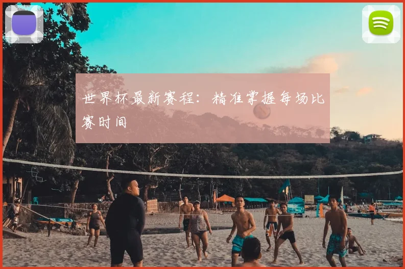 世界杯最新赛程:精准掌握每场比赛时间
