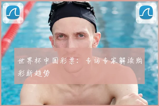 世界杯中国彩票:专访专家解读购彩新趋势