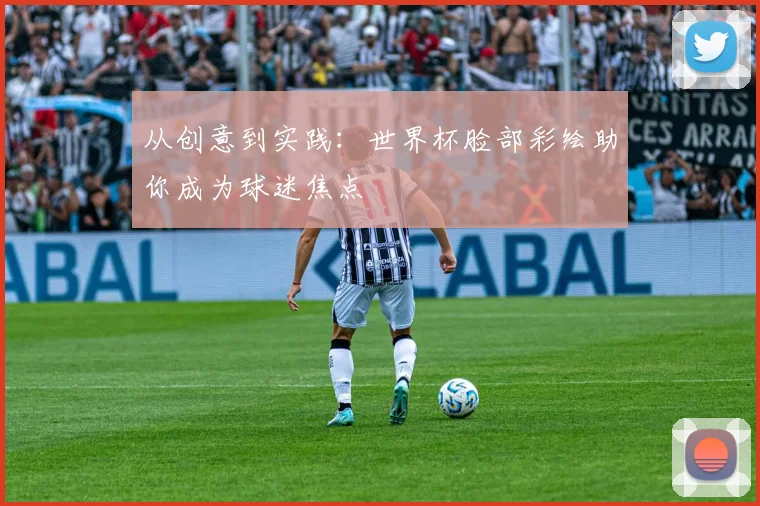 从创意到实践：世界杯脸部彩绘助你成为球迷焦点