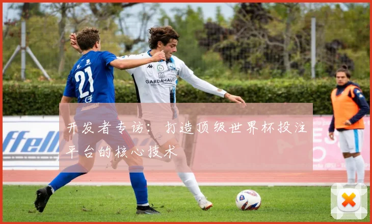开发者专访:打造顶级世界杯投注平台的核心技术