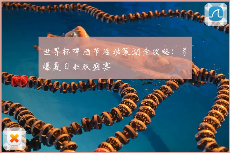 世界杯啤酒节活动策划全攻略：引爆夏日狂欢盛宴