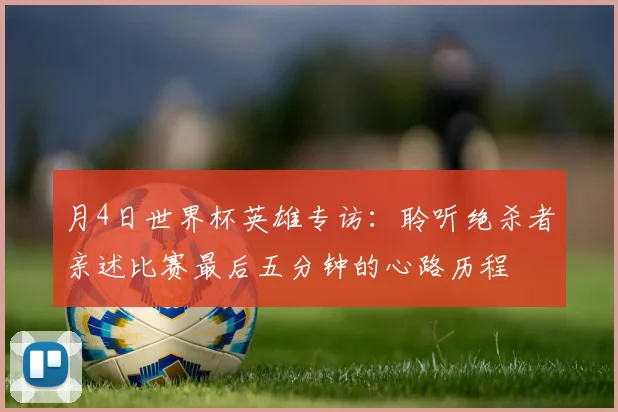 月4日世界杯英雄专访:聆听绝杀者亲述比赛最后五分钟的心路历程