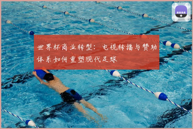 世界杯商业转型：电视转播与赞助体系如何重塑现代足球