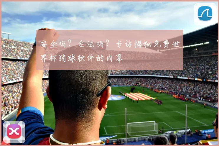 安全吗？合法吗？专访揭秘免费世界杯猜球软件的内幕