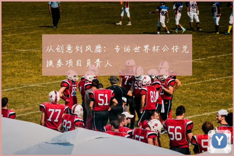 从创意到风靡：专访世界杯公仔兑换券项目负责人