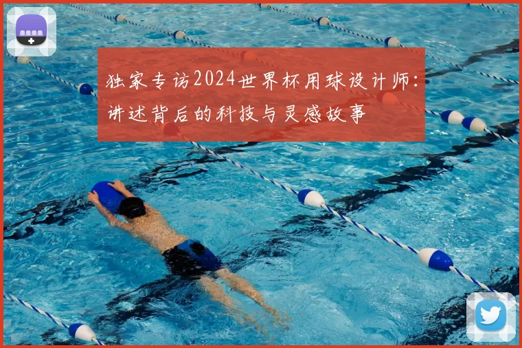 独家专访2024世界杯用球设计师：讲述背后的科技与灵感故事