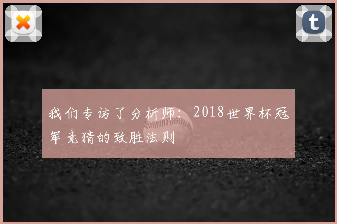 我们专访了分析师:2018世界杯冠军竞猜的致胜法则